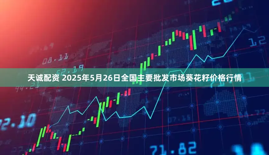 天诚配资 2025年5月26日全国主要批发市场葵花籽价格行情