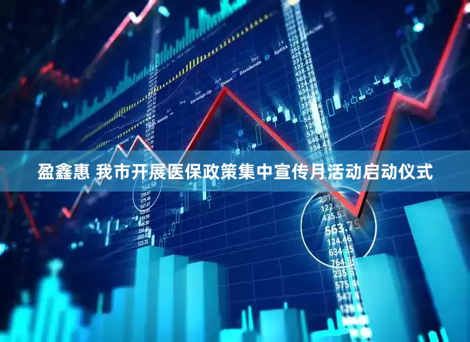 盈鑫惠 我市开展医保政策集中宣传月活动启动仪式
