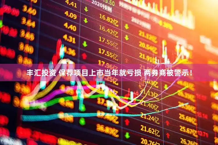 丰汇投资 保荐项目上市当年就亏损 两券商被警示！