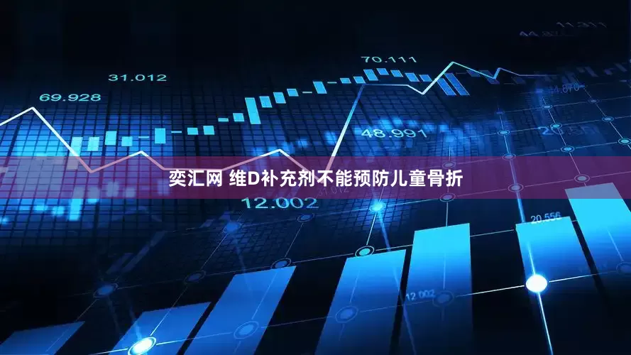 奕汇网 维D补充剂不能预防儿童骨折
