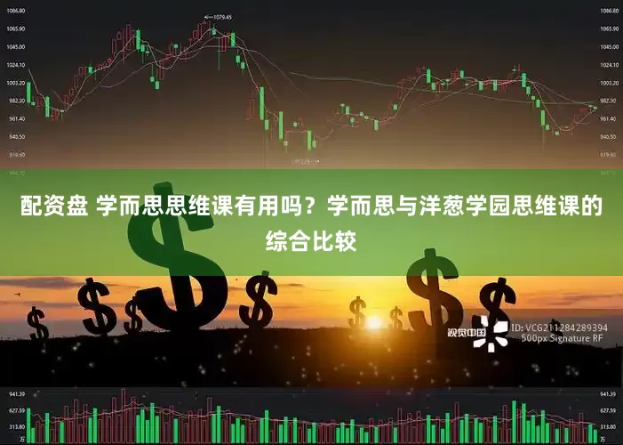 配资盘 学而思思维课有用吗？学而思与洋葱学园思维课的综合比较