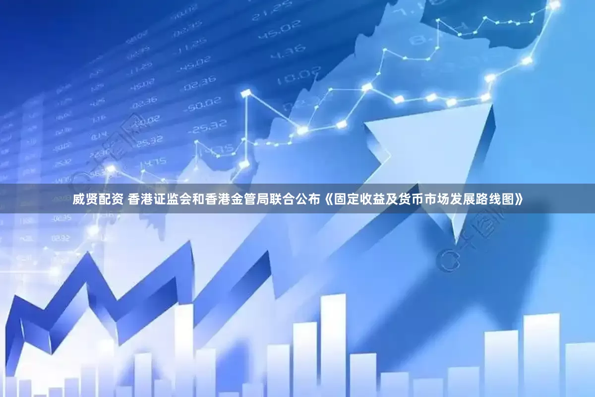 威贤配资 香港证监会和香港金管局联合公布《固定收益及货币市场发展路线图》